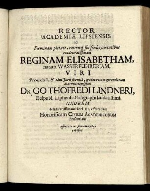 Rector Academiae Lipsiensis ad ... Reginam Elisabetham, natam Wasserfuhreriam ... Dn. Gothofredi Lindneri, Reipubl. Lipsiensis Poligraphi laudatissimi, Uxorem desideratissimam Hora III. efferendam Honorificam Civium Academicorum praesentiam officiose ac peramanter exposcit.
