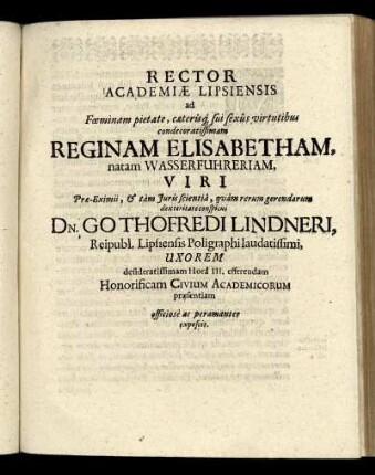 Rector Academiae Lipsiensis ad ... Reginam Elisabetham, natam Wasserfuhreriam ... Dn. Gothofredi Lindneri, Reipubl. Lipsiensis Poligraphi laudatissimi, Uxorem desideratissimam Hora III. efferendam Honorificam Civium Academicorum praesentiam officiose ac peramanter exposcit.