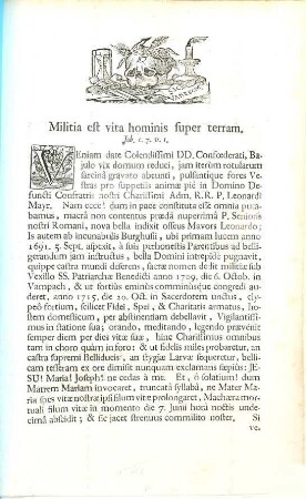 Militia est vita hominis super terram. Job. c.7.v.1. : Veniam date Colendissimi DD. Confœderati, Bajulo vix domum reduci, jam iterùm rotularum sarcinâ gravato abeunti, pulsantíque fores Vestras pro suppetiis animæ piè in Domino Defuncti Confratris nostri Charissimi Adm. R.R.P. Leonardi Mayr. ... Is autem ab incunabulis Burghusii, ubi primam lucem anno 1691. ...