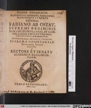 Honor Exequialis, Magnifico, Generoso, Nobilissimo, Maximeque Strenuo Domino, Fabiano Ab Ostau, Supremi Regiminis Borussi Consiliario, Et Cancellario Eminentissimo, Haereditario in Kleeschowen ... Factus, A Rectore Et Senatu Academiae Regiomontanae : [PP. 1645. XIV. Martii]