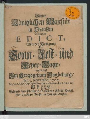Seiner Königlichen Majestät in Preußen wiederhohltes Edict, Von der Heiligung Der Sonn-, Fest- und Feyer-Tage : publiciret Im Herzogthum Magdeburg den 5. Novembr. 1703