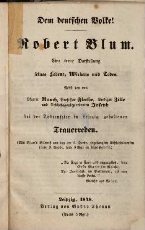 Robert Blum : Dem deutschen Volke! ; Eine treue Darstellung seines Lebens, Wirkens und Todes ; Nebst den ... bei der Todtenfeier in Leipzig gehaltenen Trauerreden