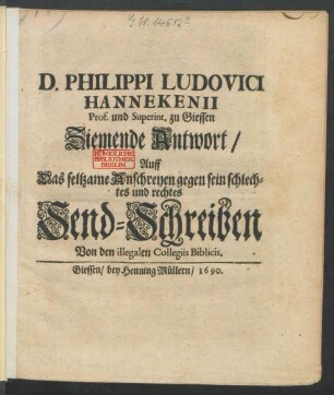 D. Philippi Ludovici Hannekenii Prof. und Superint. zu Giessen Ziemende Antwort/ Auff Das seltzame Anschreyen gegen sein schlechtes und rechtes Send-Schreiben Von den illegalen Collegiis Biblicis