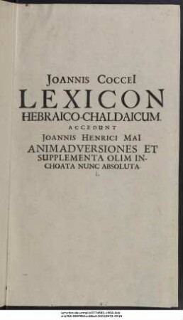 Johannis Cocceii Theologiae Doctoris ac Professoris Lexicon Et Commentarius Sermonis Hebraici Et Chaldaici : Utpote in qua I. Infinita menda sublata: II. Significationes numeris distinctae: III. Animadversiones breves ac subitariae, & Supplementa adiecta sunt
