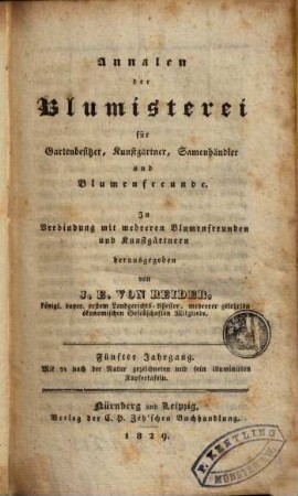 Annalen der Blumisterei für Gartenbesitzer, Kunstgärtner, Saamenhändler und Blumenfreunde : Beschreibung seltner und neuer vorzüglicher Blumen und Ziergewächse sammt deren Kultur- und Vermehrungsmethoden bewährter Gärtner und praktischer Blumenfreunde für Gartenbesitzer, Kunstgärtner, Saamenhändler und Blumenfreunde. 5. 1829