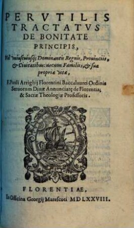 Perutilis tractatus de bonitate principis vel unius, cuiusque dominantis regnis, provinciis, & civitatibus, necnon familiis & suae propriae vitae
