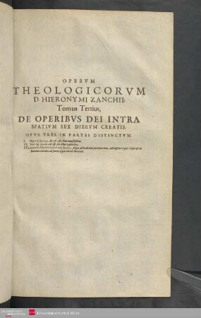 3: De Operibvs Dei Intra Spativm Sex Diervm Creatis : Opvs Tres In Partes Distinctvm. I. [...], hoc est, de rebus inuisibilibus. II. [...], id est, de rebus visibilibus. III. [...], déque aliis ad eum pertinentibus, ad lapsum vsque: eòque & de humano connubio ad finem vsque mundi duraturo