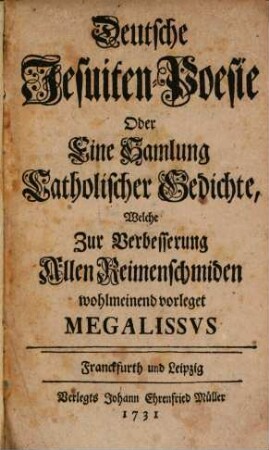 Deutsche Jesuiten-Poesie Oder eine Sammlung Catholischer Gedichte : Welche zur Verbesserung Allen Reimenschmiden wohlmeinend vorleget