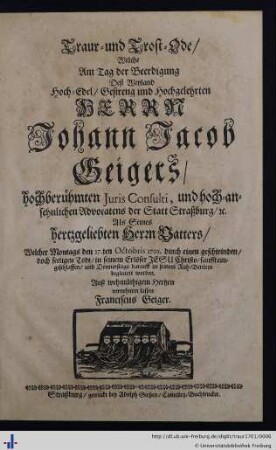 Traur- und Trost-Ode, welche am Tag der Beerdigung dess ... Herrn Johann Jacob Geigers ... Juris Consulti, und ... Advocatens der Statt Strassburg ...