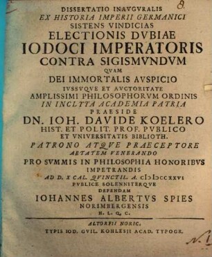 Dissertatio Inavgvralis Ex Historia Imperii Germanici Sistens Vindicias Electionis Dvbiae Iodoci Imperatoris Contra Sigismvndvm