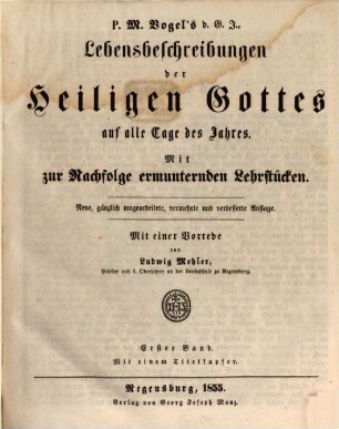 P. M. Vogel's d. G. J. Lebensbeschreibungen der Heiligen Gottes auf alle Tage des Jahres : Mit zur Nachfolge ermunternden Lehrstücken, 1 : Mit einem Titelkupfer