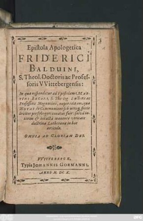 Epistola Apologetica Friderici Balduini, S. Theol. Doctoris ac Professoris Wittebergensis : In qua respondetur ad Epistolam Martini Becani, S. Theol. Doctoris ac Professoris Moguntini, nuper editam, qua Notas de Communione sub utraq[ue] spiecie leviter perstringere conatus fuit ...