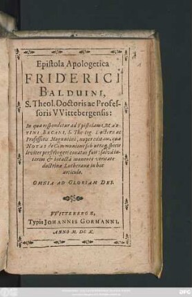 Epistola Apologetica Friderici Balduini, S. Theol. Doctoris ac Professoris Wittebergensis : In qua respondetur ad Epistolam Martini Becani, S. Theol. Doctoris ac Professoris Moguntini, nuper editam, qua Notas de Communione sub utraq[ue] spiecie leviter perstringere conatus fuit ...