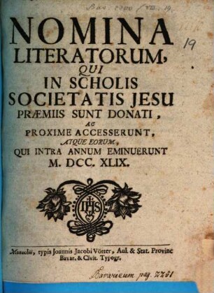 Nomina literatorum qui in Electorali Gymnasio Monacensi S.J. praemiis donati sunt, ac proxime accesserunt, atque eorum qui tam in Lyceo, quam utroque Gymnasio intra annum eminuerunt. 1749, 1749