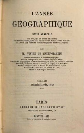 L' année géographique : revue annuelle des voyages de terre et de mer ainsi que des explorations, missions, relations et publications diverses relatives aux sciences géographiques et ethnographiques. 13. 1874 (1875)