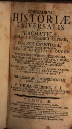 Compendium Historiae Universalis Et Pragmaticae, Romani Imperii, Et Ecclesiae Christianae, Regnorum Ac Provinciarum : Una Cum Observationibus Criticis Ab Aera Christi Nati Per Singula Secula, Ad Nostra Usque Tempora, In Theologiae Ac Iurisprudentiae Usum Deductae, 3. Continens quinque postremi aevi recentioris Secula : à Rudolpho I. Habsburgico Imperatore usque ad Franciscum I. Imp. & Josephum II. Romanorum Regem