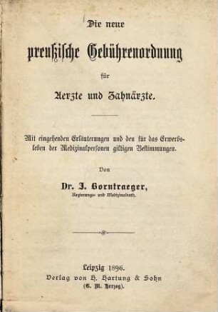 Die neue preußische Gebührenordnung für Ärzte und Zahnärzte : Mit eingehenden Erläuterungen und den für das Erwerbsleben d. Medizinalpersonen giltigen Bestimmungen. Von J. Bornträger