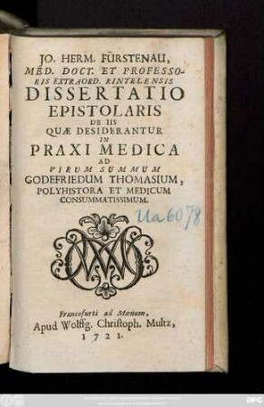 Jo. Herm. Fürstenau, Med. Doct. Et Professoris Extraord. Rintelensis Dissertatio Epistolaris De Iis Quæ Desiderantur In Praxi Medica Ad Virum Summum Godefriedum Thomasium, Polyhistora Et Medicum Consummatissimum