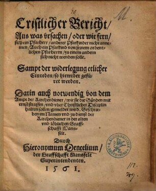Cristlicher Bericht, Aus was vrsachen, oder wie fern, sich ein Pfarherr, anderer Pfarkinder nicht annemen ... solle : Sampt der widerlegung etlicher Einreden, so hiewider gefüret werden ; Darin auch notwendig von dem Ampt der Kirchendiener, wie sie die Sünden mit ernst straffen ... sollen, gemeldet wird