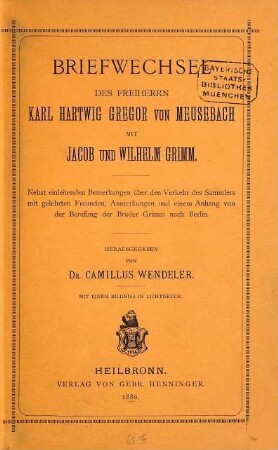 Briefwechsel des Freiherrn Karl Hartwig Gregor von Meusebach mit Jacob und Wilhelm Grimm : nebst einleitenden Bemerkungen über den Verkehr des Sammlers mit gelehrten Freunden, Anmerkungen und einem Anhang von der Berufung der Brüder Grimm nach Berlin