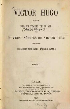 Victor Hugo : Raconté par un témoin de sa vie avec oeuvres inédites de Victor Hugo, entre autres un drame en trois actes: Iñez de Castro. (2 Tomi in 2 Voll.). I