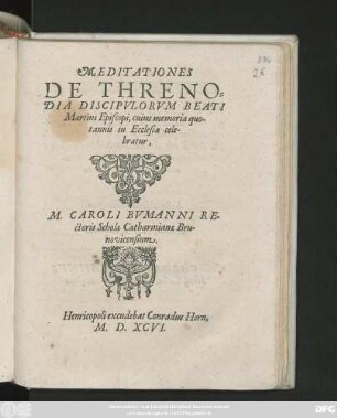 MEDITATIONES || DE THRENO=||DIA DISCIPVLORVM BEATI || Martini Episcopi, cuius memoria quo-||tannis in Ecclesia cele-||bratur,|| M. CAROLI BVMANNI RE-||ctoris Scholae Catharinianae Bru-||novicensium.||