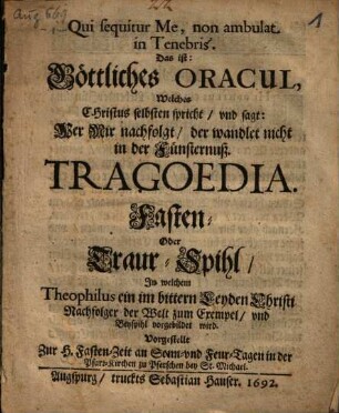 Qui sequitur me, non ambulat in Tenebris, das ist Göttliches Oracul ... : Tragoedia ... Fasten- Oder Traur-Spihl, In welchem Teophilus ... vorgebildet wird ; vorgestellt ... in der Pfarr-Kirchen zu Pferschen ...