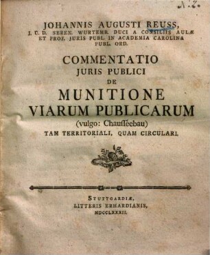 Johannis Augusti Reuss commentatio iuris publici de munitione viarum publicarum (vulgo: Chausséebau) tam territoriali, quam circulari