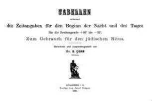 Tabellen enthaltend die Zeitangaben für den Beginn der Nacht und des Tages für die Breitengrade + 66 bis -38'' : zum Gebrauch f. d. jüd. Ritus / berechnet u. zsgest. von B. Cohn