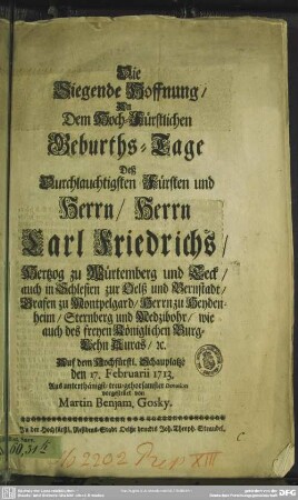Die Siegende Hoffnung, An dem Hoch-Fürstlichen Geburths-Tage Deß ... Herrn Carl Friedrichs, Hertzog zu Würtemberg und Teck, auch in Schlesien zur Oelß und Bernstadt ... den 17. Februarii 1713 ... vorgestellet von Martin Benjam. Gosky