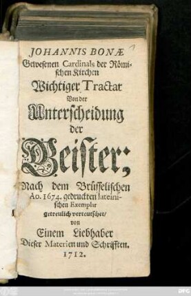 Johannis Bonæ Gewesenen Cardinals der Römischen Kirchen Wichtiger Tractat Von der Unterscheidung der Geister : Nach dem Brüsselischen Ao. 1674. gedruckten lateinischen Exemplar