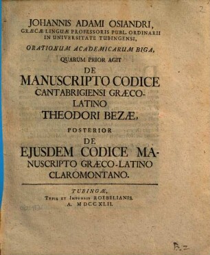 Johannis Adami Osiandri, Graecae Linguae Professoris ... Orationum Academicarum Biga : Quarum Prior Agit De Manuscripto Codice Cantabrigiensi Graeco-Latino Theodori Bezae, Posterior De Ejusdem Codice Manuscripto Graeco-Latino Claromontano