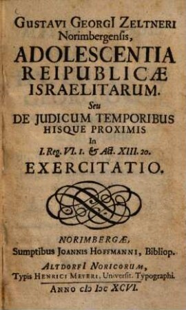 Gustavi Georgii Zeltneri Norimbergensis, Adolescentia Reipublicae Israelitarum Seu De Judicum Temporibus Hisque Proximis in I. Reg. VI. 1. & Act. XIII. 20. Exercitatio