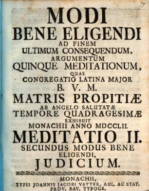 Modi Bene Eligendi Ad Finem Ultimum Consequendum, Argumentum Quinque Meditationum : Quas Congregatio Latina Major B.V.M. Matris Propitiæ ab Angelo Salutatæ Tempore Quadragesimæ Exhibuit Monachii Anno MDCCLII., Meditatione II.. Secundus Modus Bene Eligendi, Judicium