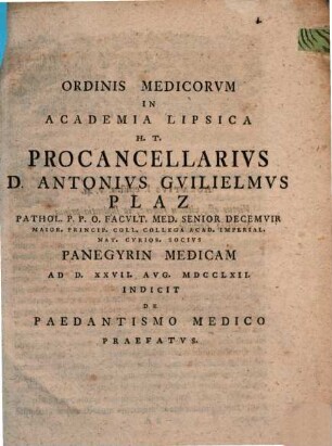 Ordinis medicorum in Academia Lipsica procancellarius Anton Wilhelm Plaz ... panegyrin medicam indicit, de paedantismo medico praefatus. 1
