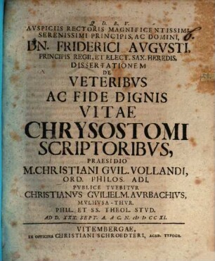 Auspiciis Rectoris Magnificentissimi, Serenissimi Principis, Ac Domini, Dn. Friderici Augusti, ... Dissertationem De Veteribus Ac Fide Dignis Vitae Chrysostomi Scriptoribus
