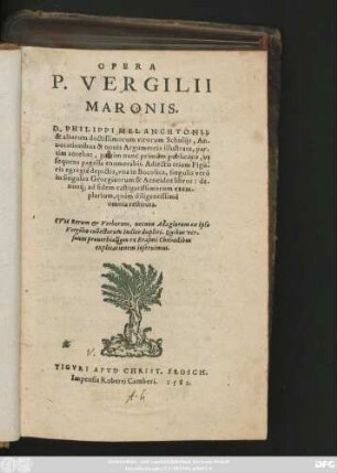 OPERA || P. VERGILII || MARONIS || D. PHILIPPI MELANCHTONIS || & aliorum doctissimorum virorum Scholijs, An-||notationibus & nouis Argumentis illustrata, par-||tim antehac, partim nunc primum publicatis ... || Adiectis etiam Figu-||ris egregiè depictis ... || de-||nuoq́; ad fidem castigatissimorum exem-||plarium, quàm diligentissimè || omnia restituta.|| ... ||