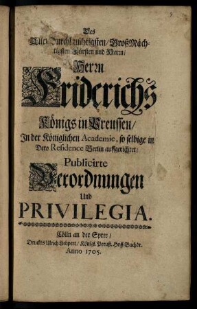 Des AllerDurchlauchtigsten, GroßMächtigsten Fürsten und Herrn Friderichs Königs in Preussen, In der Königlichen Academie, so selbige in Dero Residence Berlin auffgerichtet, Publicirte Verordnungen und Privilegia