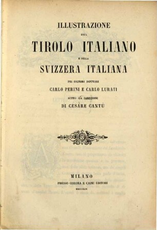 Illustrazione del Tirolo Italiano e della Suizzera Italiana pei signori dottori Carlo Perini e Carlo Lurati sotto la divezione di Cesare Cantu