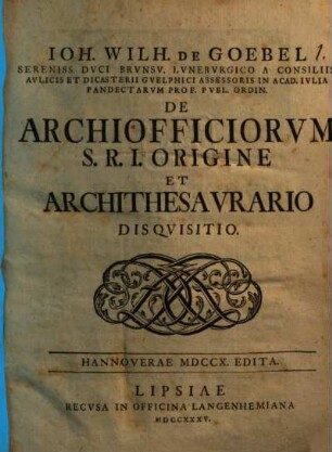Ioh. Wilh. de Goebel ... De archiofficiorum S. R. I. origine, et archithesaurario disquisitio : Hannoverae MDCCX. edita