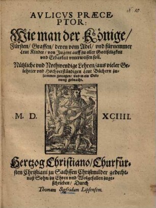 Aulicus praeceptor : Wie man der Könige, Fürsten, Graffen ... Kinder von Jugend auff zu aller Gottseeligkeit und Erbarkeit unterweisen soll ...