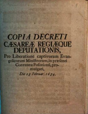 Copia Decreti Caesareae Regiaeque Deputationis, Pro Liberatione captivorum Evangelicorum Ministrorum, in praesenti Conventu Posoniensi, promulgati, Die 28. Februar. 1684.