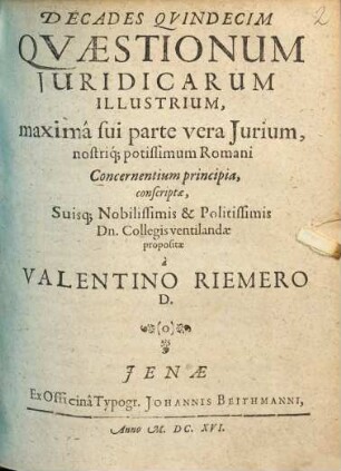 Decades Quindecim Quaestionum Iuridicarum Illustrium : maxima sui parte vera Iurium, nostriq[ue] potissimum Romani Concernentium principia, conscriptae