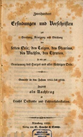 Zweihundert Erfindungen und Vorschriften zur Bereitung, Reinigung und Bleichung der fetten Oele, des Talges, des Stearins, des Wachses, des Thranes, so wie zur Gewinnung des Harzes und aller flüchtigen Oele : gemacht in den Jahren 1844 bis 1849 ; zugleich als Nachtrag zu Leuchs Oelkunde und Lichterfabrikation