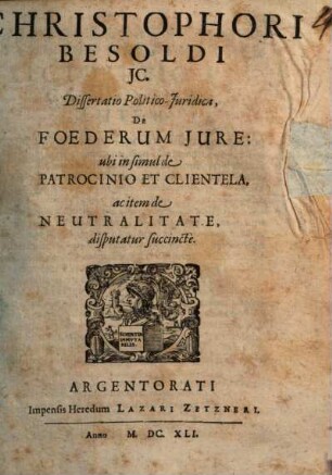 Christophori Besoldi IC. Dissertatio Politico-Iuridica, De Foederum Iure : ubi in simul de Patrocinio Et Clientela, ac item de Neutralitate, disputatur succinctè