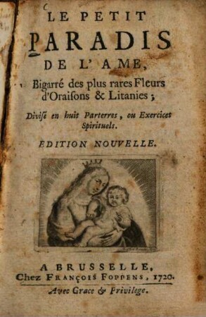 Le petit paradis de l'ame : bigarré des plus rares fleurs d'oraisons & litanies ; divisé en 8 parterres, ou exercices spirituels
