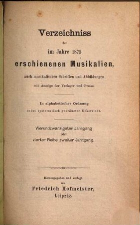 Verzeichnis der im Jahre ... im Deutschen Reich und in den Ländern deutschen Sprachgebietes sowie der für den Vertrieb im Deutschen Reich wichtigen, im Auslande erschienenen Musikalien, auch musikalischen Schriften u. Abbildungen, 24 = Reihe 4, Jg. 2. 1875