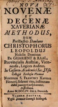 Nova Novenae Et Decenae Xaverianae Methodus : Dum Perilllustris Dominus Christophorus Leopoldus Nobilis Dominus de Guarient & Raal, Provincialis Austriae, Viennensis, Logices Auditor