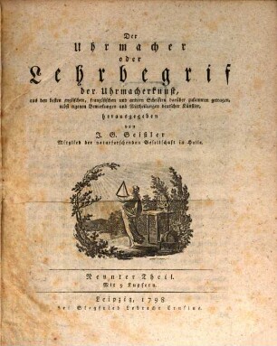 Der Uhrmacher oder Lehrbegrif der höhern Uhrmacherkunst : aus den besten englischen, französischen und andern Schriften darüber zusammen getragen, nebst eigenen Bemerkungen und Mittheilungen deutscher Künstler, Dritter Theil : Mit neun Kupfern