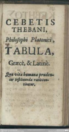 Cebetis Thebani Philosophi Platonici, Tabula, Graece, & Latine. Qua vitae humanae prudenter instituenda ratio continetur